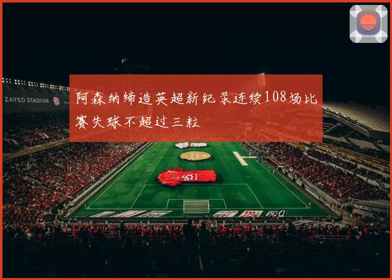 阿森纳缔造英超新纪录连续108场比赛失球不超过三粒