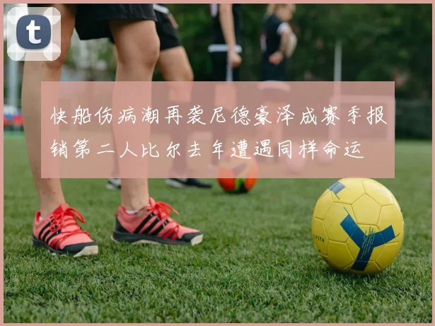 快船伤病潮再袭尼德豪泽成赛季报销第二人比尔去年遭遇同样命运