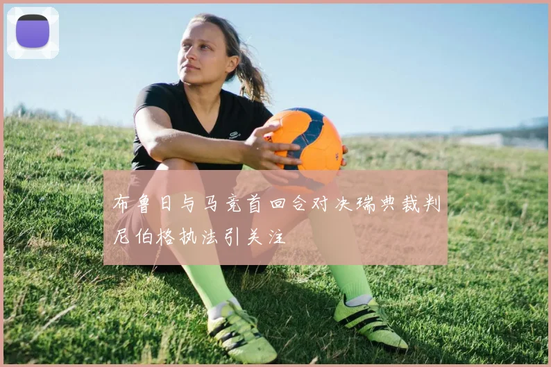 布鲁日与马竞首回合对决瑞典裁判尼伯格执法引关注
