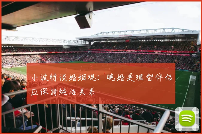 小波特谈婚姻观：晚婚更理智伴侣应保持纯洁关系