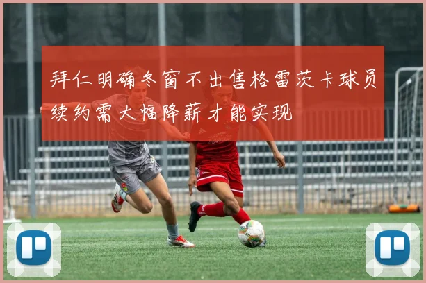拜仁明确冬窗不出售格雷茨卡球员续约需大幅降薪才能实现