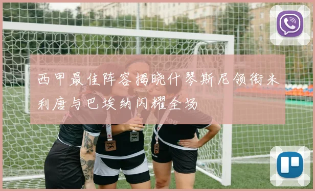 西甲最佳阵容揭晓什琴斯尼领衔米利唐与巴埃纳闪耀全场