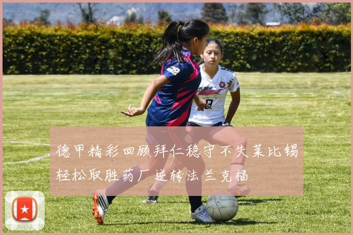 德甲精彩回顾拜仁稳守不失莱比锡轻松取胜药厂逆转法兰克福