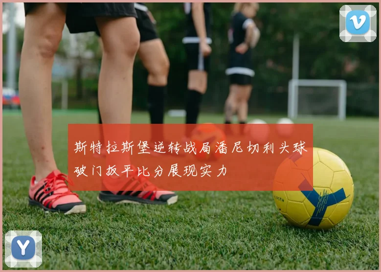 斯特拉斯堡逆转战局潘尼切利头球破门扳平比分展现实力