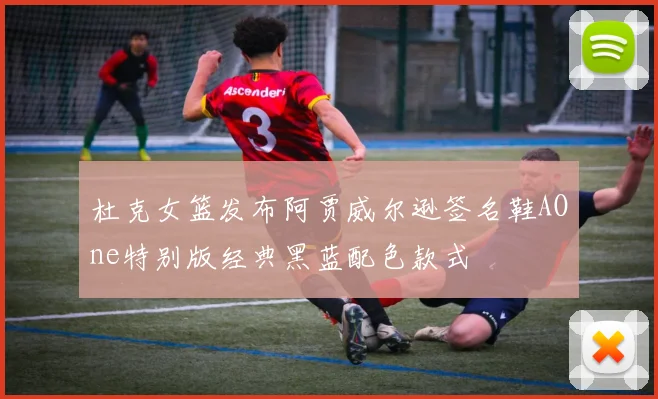 杜克女篮发布阿贾威尔逊签名鞋AOne特别版经典黑蓝配色款式