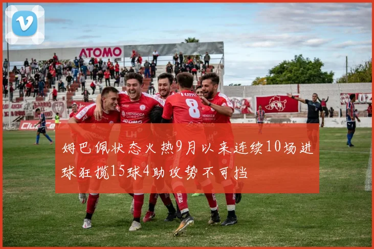 姆巴佩状态火热9月以来连续10场进球狂揽15球4助攻势不可挡