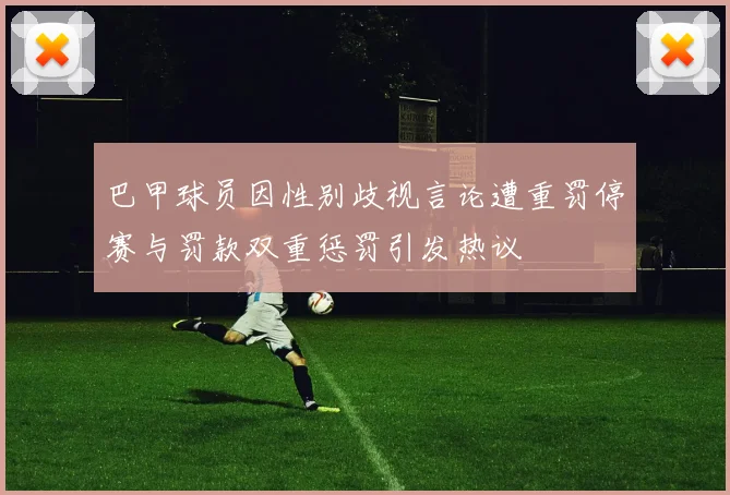 巴甲球员因性别歧视言论遭重罚停赛与罚款双重惩罚引发热议