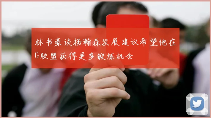 林书豪谈杨瀚森发展建议希望他在G联盟获得更多锻炼机会