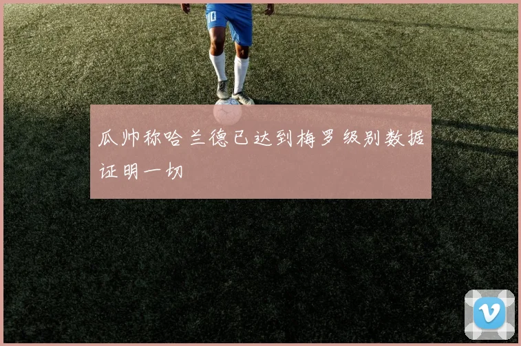 瓜帅称哈兰德已达到梅罗级别数据证明一切