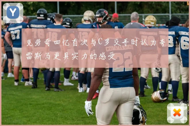 克劳奇回忆首次与C罗交手时认为夸雷斯马更具实力的感受