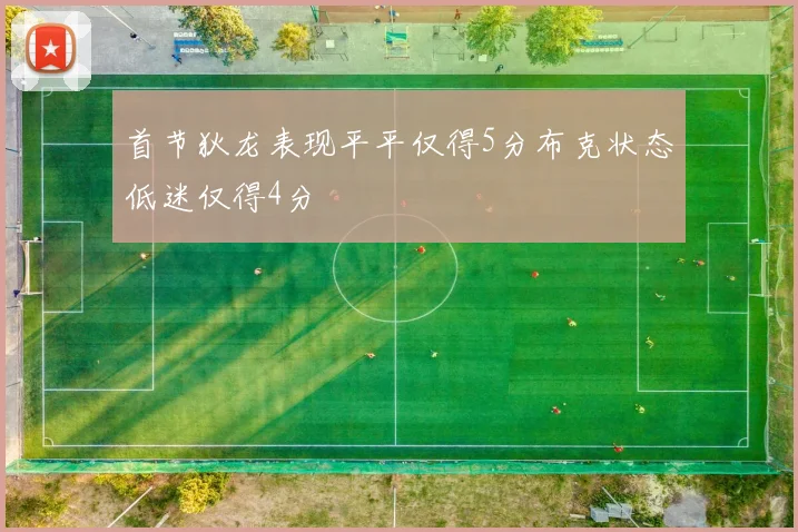 首节狄龙表现平平仅得5分布克状态低迷仅得4分